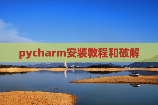 pycharm安装教程和破解 pycharm安装教程和破解